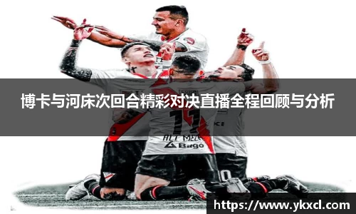 博卡与河床次回合精彩对决直播全程回顾与分析